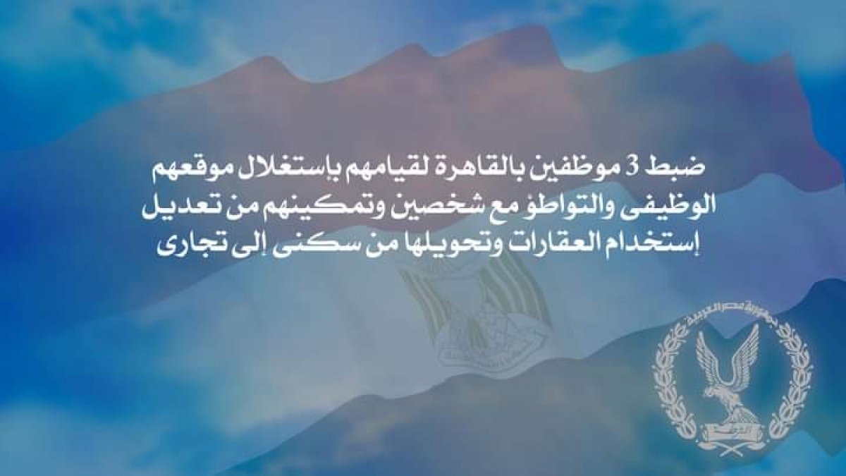 "وزارة الداخلية " ضبط 3 موظفين بالقاهرة لقيامهم بإستغلال موقعهم الوظيفى والتواطؤ مع شخصين وتمكينهم من تعديل إستخدام العقارات وتحويلها من سكنى إلى تجارى