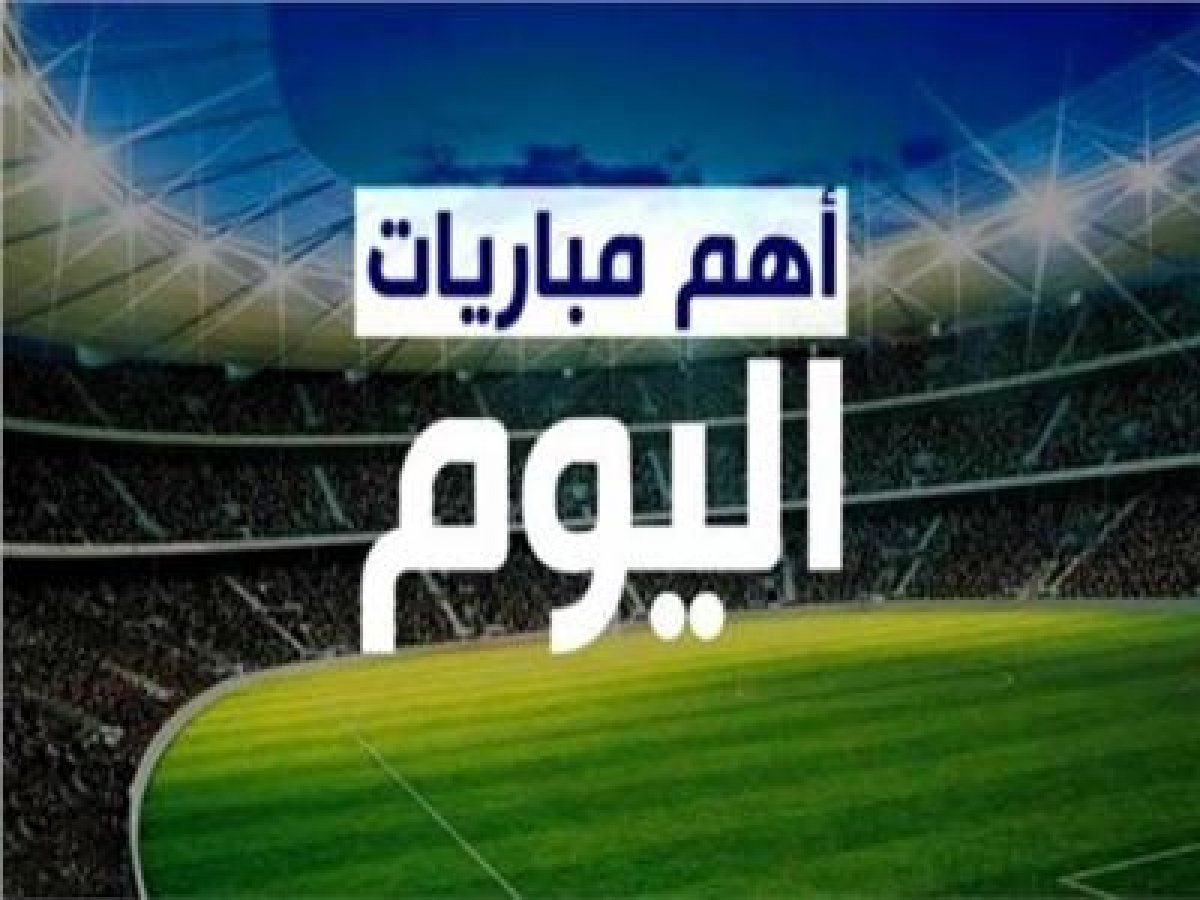 أهم مباريات اليوم السبت.. بالمواعيد والقنوات الناقلة